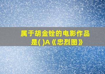 属于胡金铨的电影作品是( )A《忠烈图》